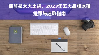 保鲜技术大比拼，2023年五大品牌冰箱推荐与选购指南