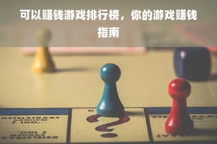 可以赚钱游戏排行榜，你的游戏赚钱指南