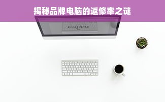 揭秘品牌电脑的返修率之谜