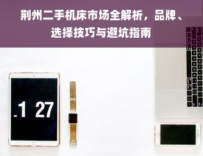 荆州二手机床市场全解析，品牌、选择技巧与避坑指南