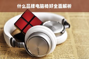 什么品牌电脑椅好全面解析