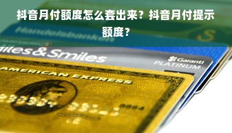 抖音月付额度怎么套出来？抖音月付提示额度？