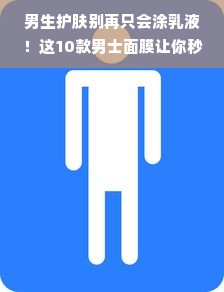 男生护肤别再只会涂乳液！这10款男士面膜让你秒变精致男孩