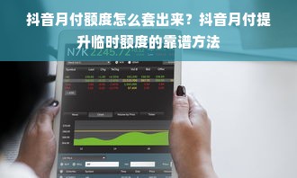抖音月付额度怎么套出来？抖音月付提升临时额度的靠谱方法