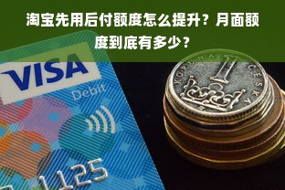 淘宝先用后付额度怎么提升？月面额度到底有多少？