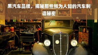 黑汽车品牌，揭秘那些鲜为人知的汽车制造秘密