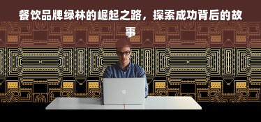 餐饮品牌绿林的崛起之路，探索成功背后的故事