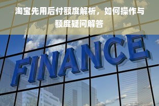 淘宝先用后付额度解析，如何操作与额度疑问解答