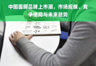 中国面膜品牌上市潮，市场规模、竞争格局与未来趋势