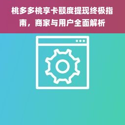 桃多多桃享卡额度提现终极指南，商家与用户全面解析