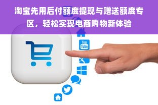 淘宝先用后付额度提现与赠送额度专区，轻松实现电商购物新体验