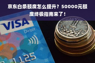 京东白条额度怎么提升？50000元额度终极指南来了！