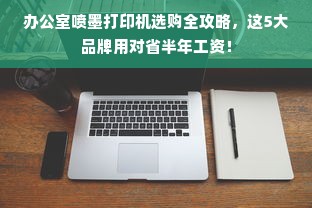 办公室喷墨打印机选购全攻略，这5大品牌用对省半年工资！