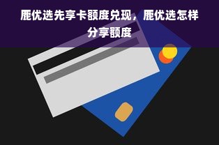 鹿优选先享卡额度兑现，鹿优选怎样分享额度