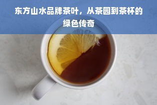 东方山水品牌茶叶，从茶园到茶杯的绿色传奇
