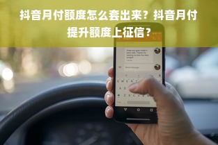 抖音月付额度怎么套出来？抖音月付提升额度上征信？