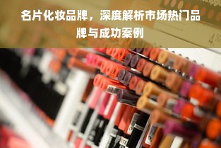 名片化妆品牌，深度解析市场热门品牌与成功案例