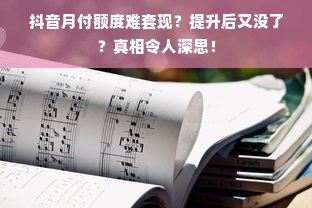 抖音月付额度难套现？提升后又没了？真相令人深思！