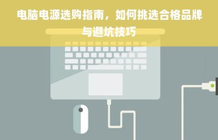 电脑电源选购指南，如何挑选合格品牌与避坑技巧