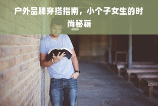户外品牌穿搭指南，小个子女生的时尚秘籍