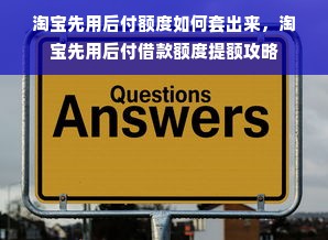 淘宝先用后付额度如何套出来，淘宝先用后付借款额度提额攻略