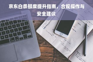 京东白条额度提升指南，合规操作与安全建议