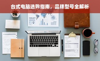 台式电脑选购指南，品牌型号全解析