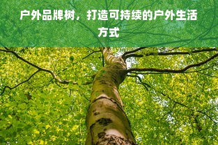 户外品牌树，打造可持续的户外生活方式