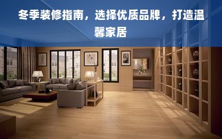 冬季装修指南，选择优质品牌，打造温馨家居