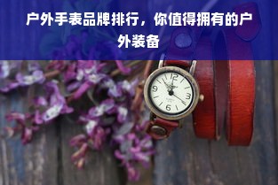 户外手表品牌排行，你值得拥有的户外装备