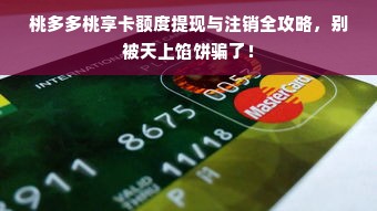 桃多多桃享卡额度提现与注销全攻略，别被天上馅饼骗了！