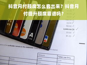 抖音月付额度怎么套出来？抖音月付提升额度靠谱吗？
