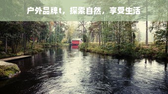 户外品牌t，探索自然，享受生活