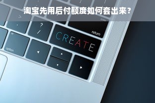 淘宝先用后付额度如何套出来？