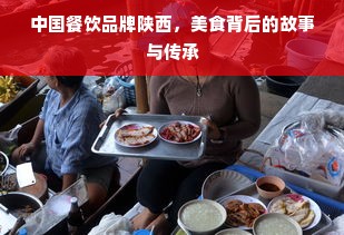中国餐饮品牌陕西，美食背后的故事与传承