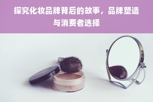 探究化妆品牌背后的故事，品牌塑造与消费者选择