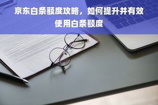 京东白条额度攻略，如何提升并有效使用白条额度