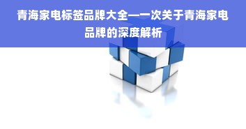 青海家电标签品牌大全—一次关于青海家电品牌的深度解析