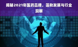 揭秘2021年医药品牌，蓬勃发展与行业洞察