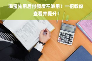 淘宝先用后付额度不够用？一招教你查看并提升！