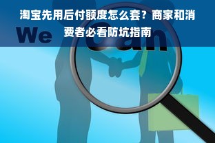 淘宝先用后付额度怎么套？商家和消费者必看防坑指南