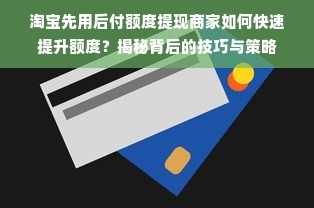 淘宝先用后付额度提现商家如何快速提升额度？揭秘背后的技巧与策略