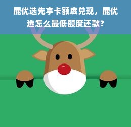 鹿优选先享卡额度兑现，鹿优选怎么最低额度还款？