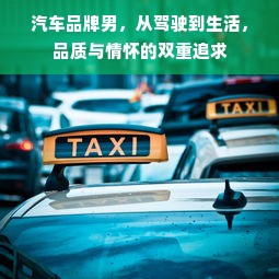 汽车品牌男，从驾驶到生活，品质与情怀的双重追求