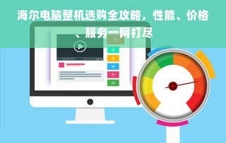 海尔电脑整机选购全攻略，性能、价格、服务一网打尽