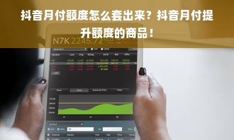 抖音月付额度怎么套出来？抖音月付提升额度的商品！