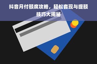 抖音月付额度攻略，轻松套现与提额技巧大揭秘