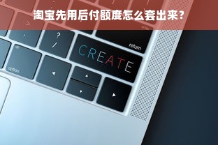 淘宝先用后付额度怎么套出来？