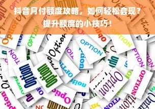 抖音月付额度攻略，如何轻松套现？提升额度的小技巧！