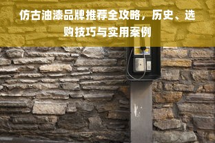 仿古油漆品牌推荐全攻略，历史、选购技巧与实用案例